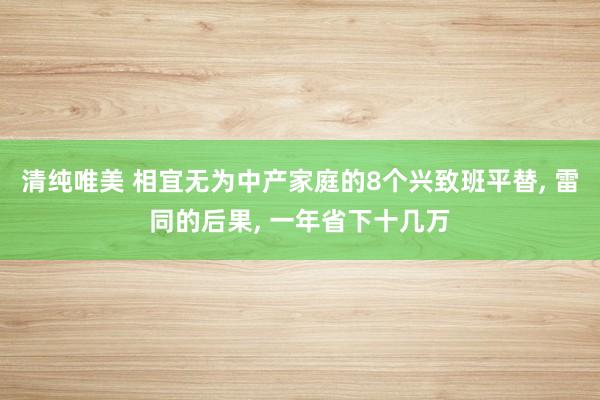 清纯唯美 相宜无为中产家庭的8个兴致班平替， 雷同的后果， 一年省下十几万