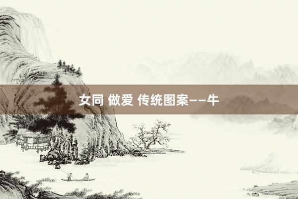 女同 做爱 传统图案——牛